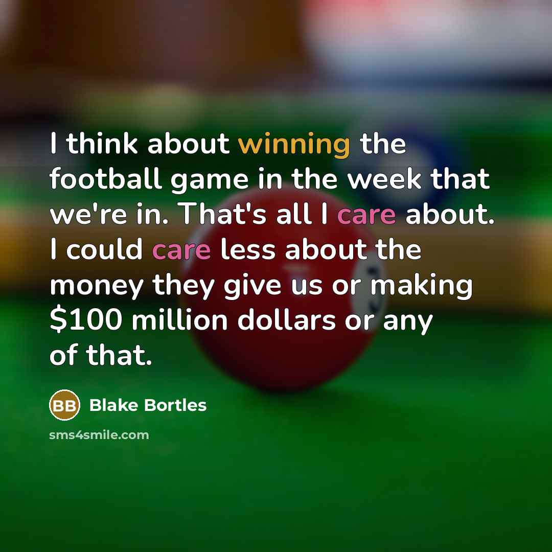 “I think about winning the football game in the week that we're in. That's all I care about. I could care less about the money they give us or making $100 million dollars or any of that.” quote by Blake Bortles