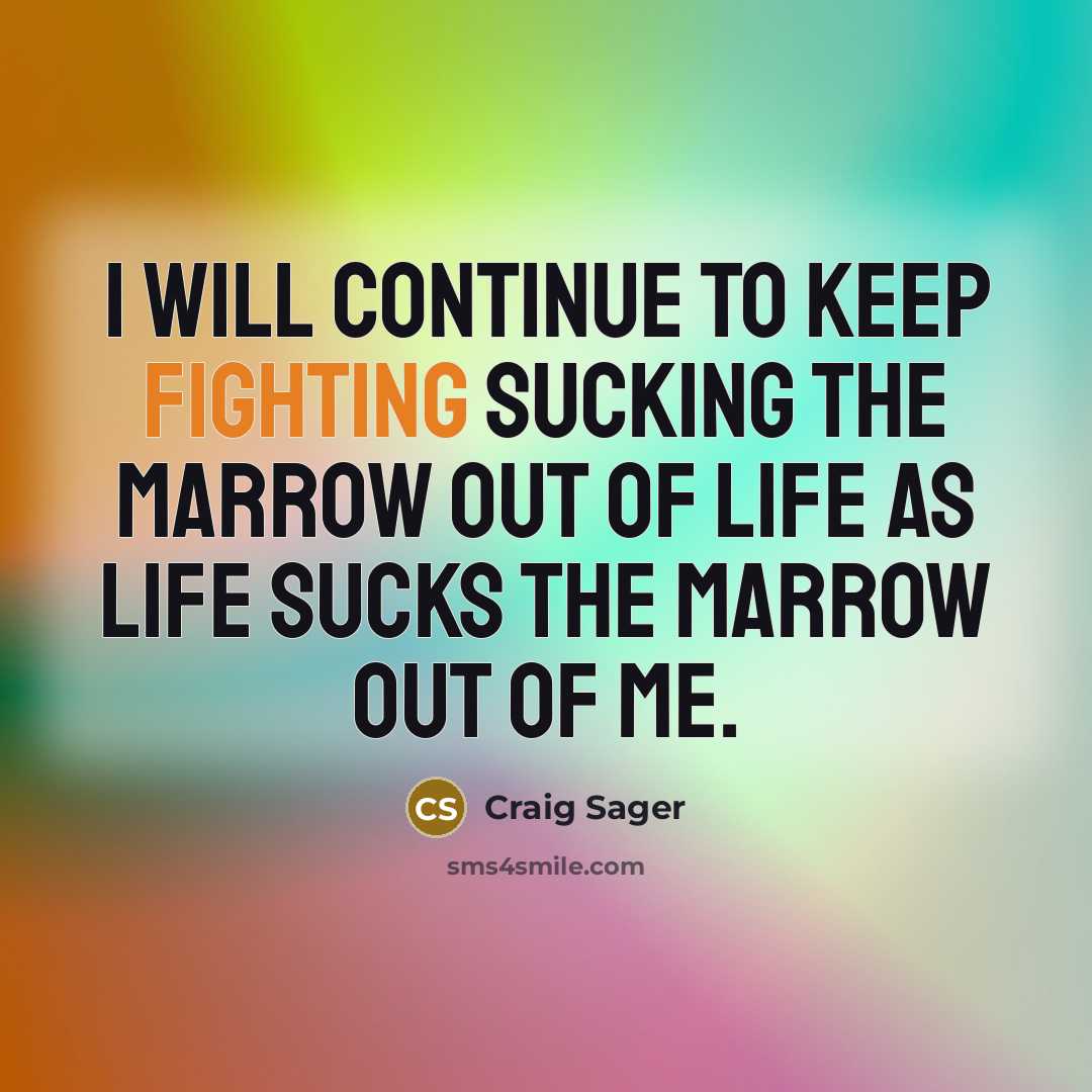 “I will continue to keep fighting sucking the marrow out of life as life sucks the marrow out of me.” quote by Craig Sager