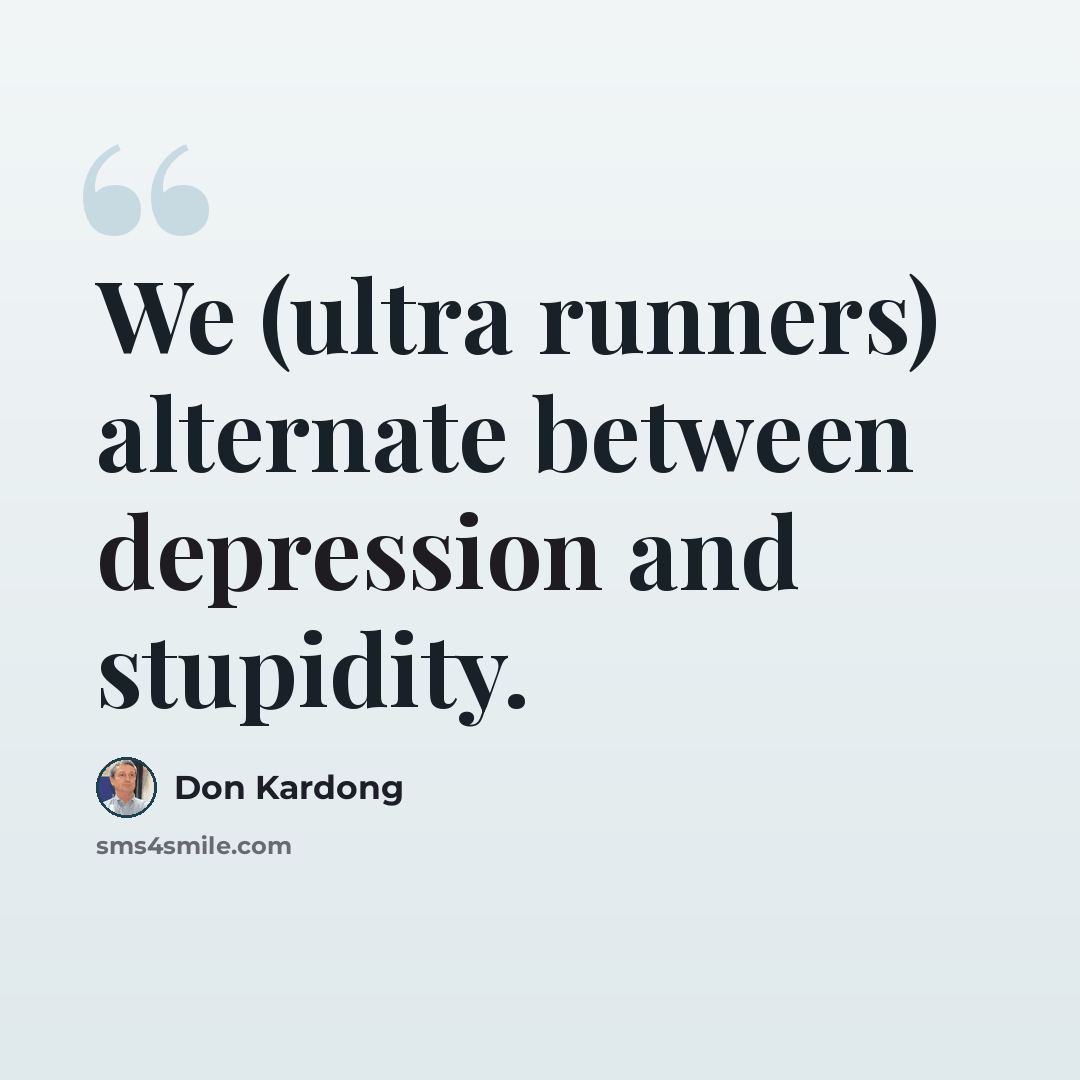 “We (ultra runners) alternate between depression and stupidity.” quote by Don Kardong