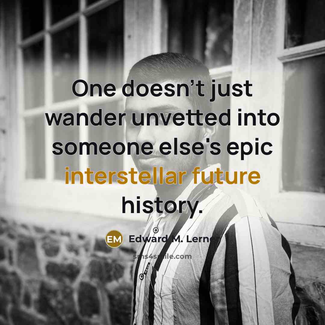 “One doesn't just wander unvetted into someone else's epic interstellar future history.” quote by Edward M. Lerner