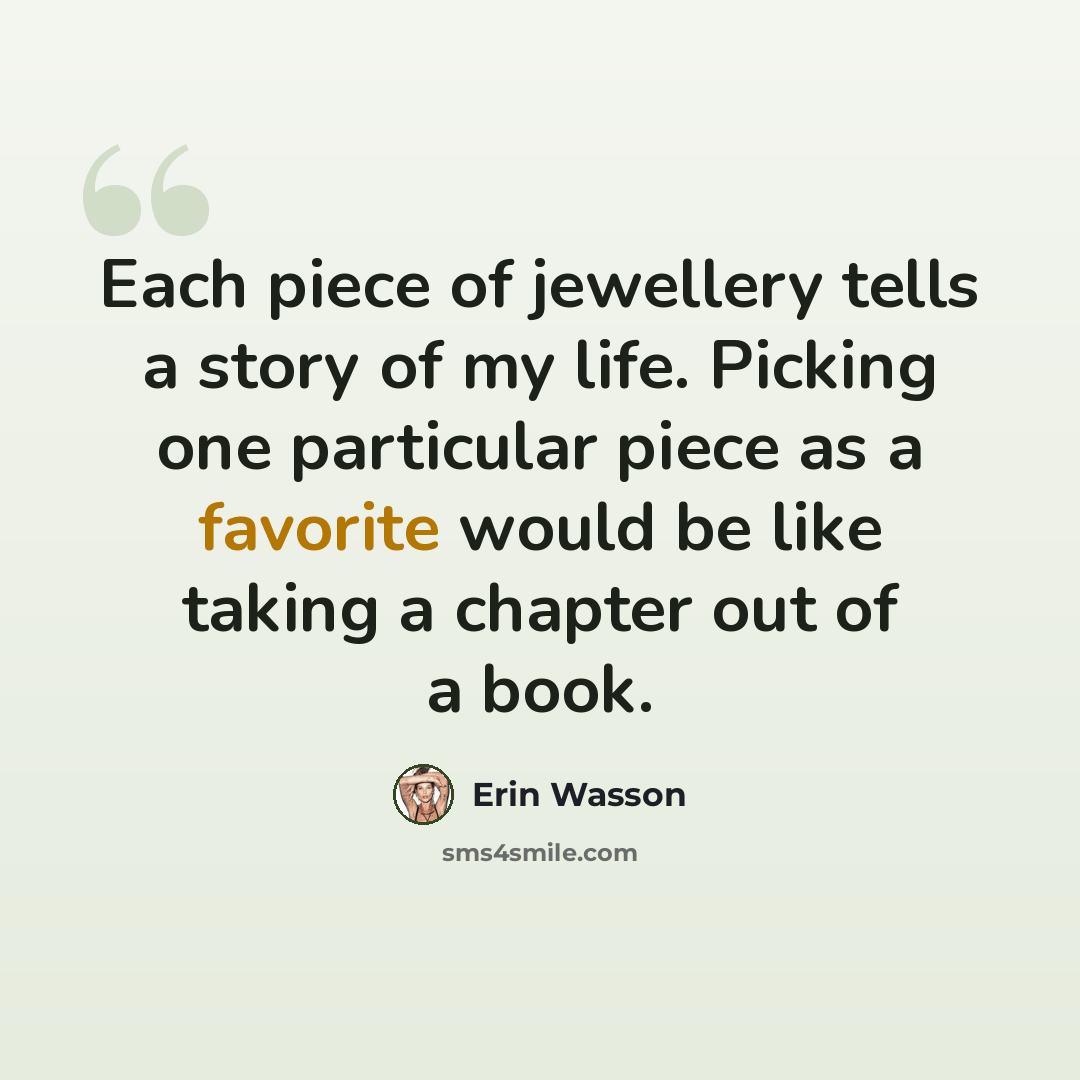 “Each piece of jewellery tells a story of my life. Picking one particular piece as a favorite would be like taking a chapter out of a book.” quote by Erin Wasson