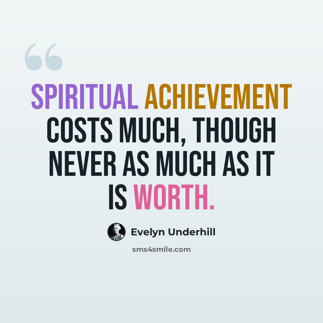 “Spiritual achievement costs much, though never as much as it is worth.” quote by Evelyn Underhill