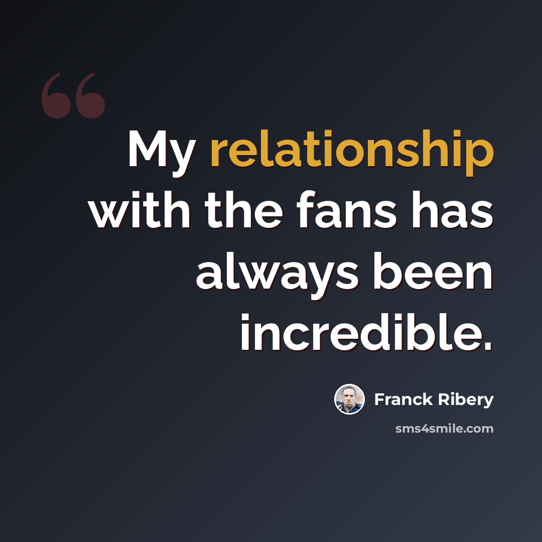 “My relationship with the fans has always been incredible.” quote by Franck Ribery