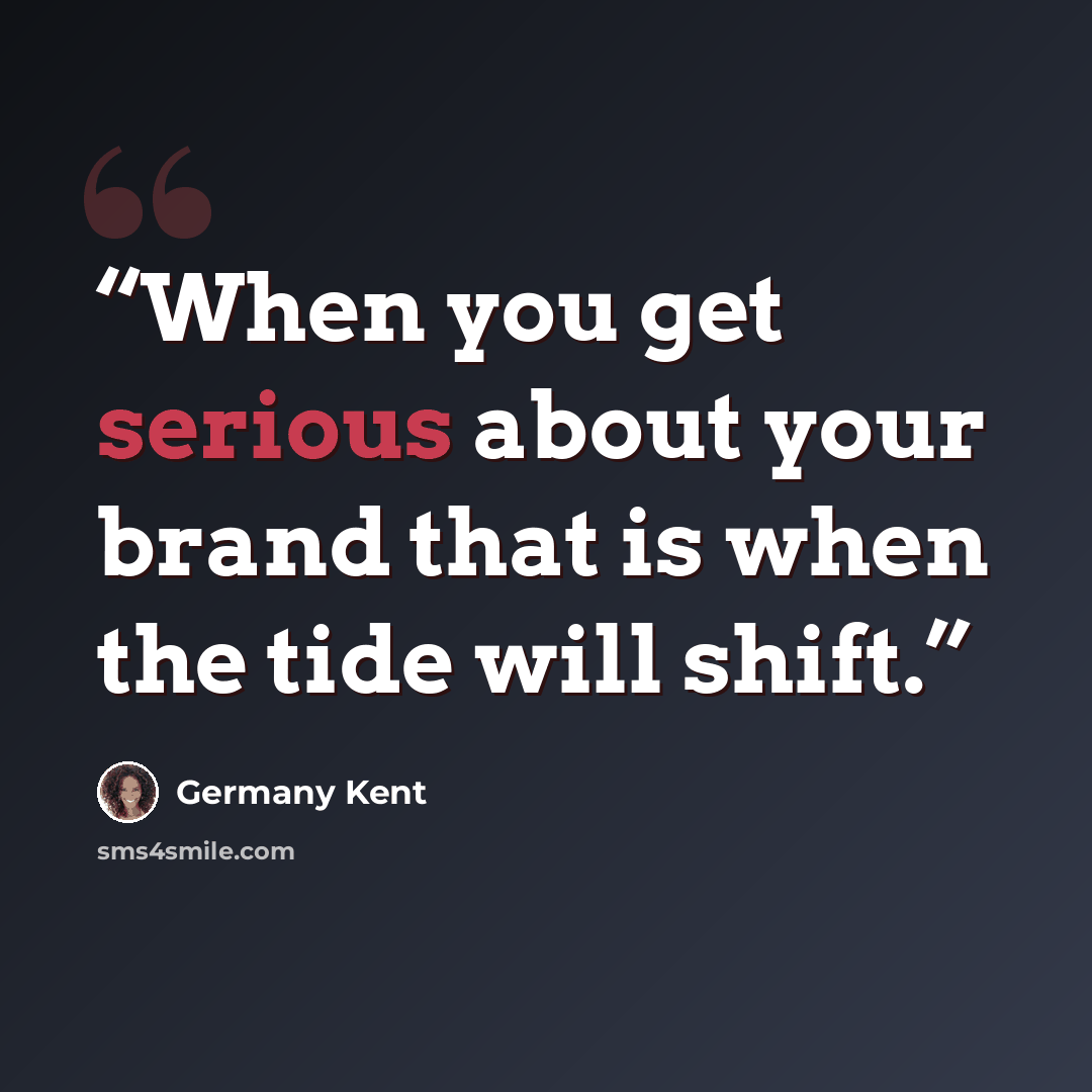 “When you get serious about your brand that is when the tide will shift.” quote by Germany Kent