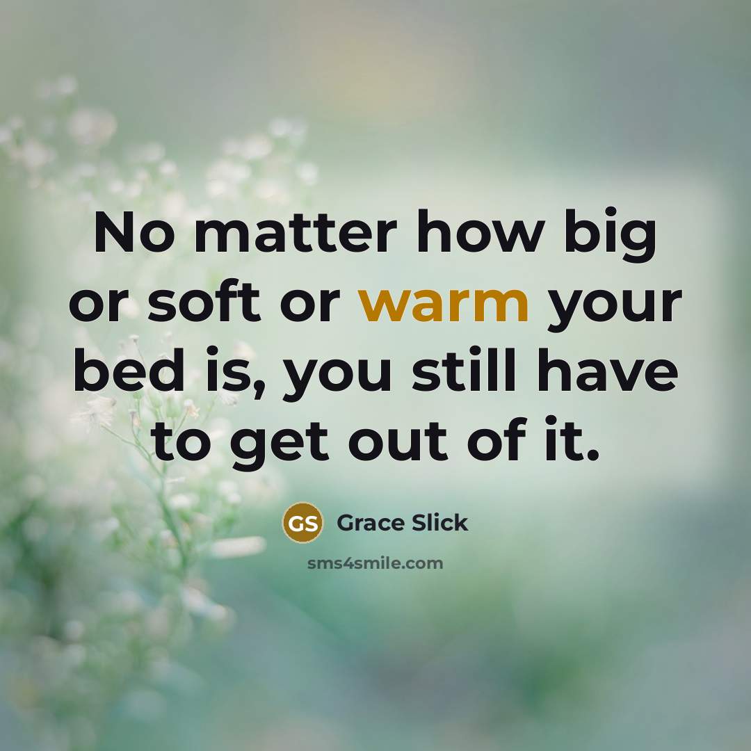 “No matter how big or soft or warm your bed is, you still have to get out of it.” quote by Grace Slick