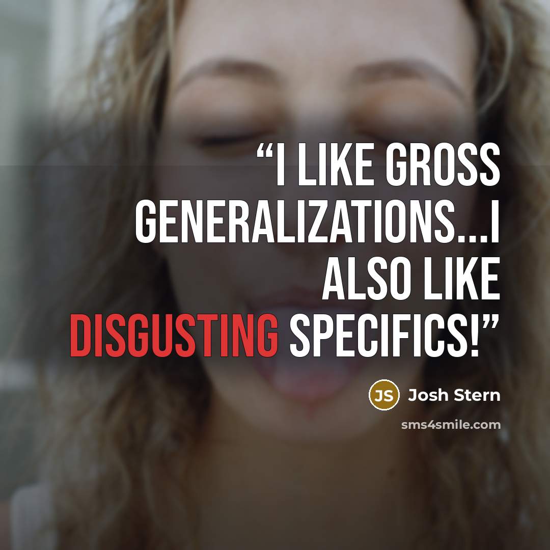 “I like gross generalizations...I also like disgusting specifics!” quote by Josh Stern