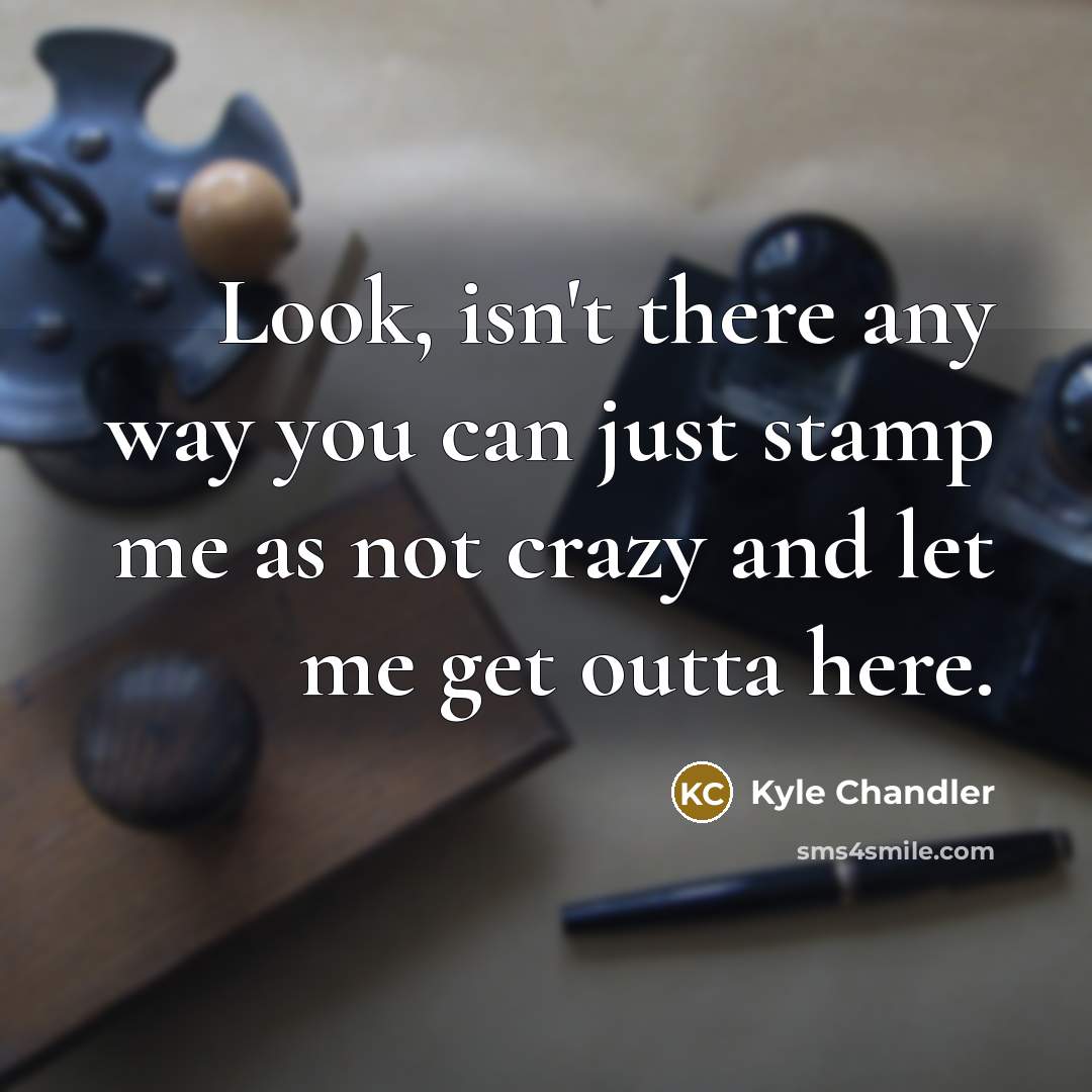 “Look, isn't there any way you can just stamp me as not crazy and let me get outta here.” quote by Kyle Chandler