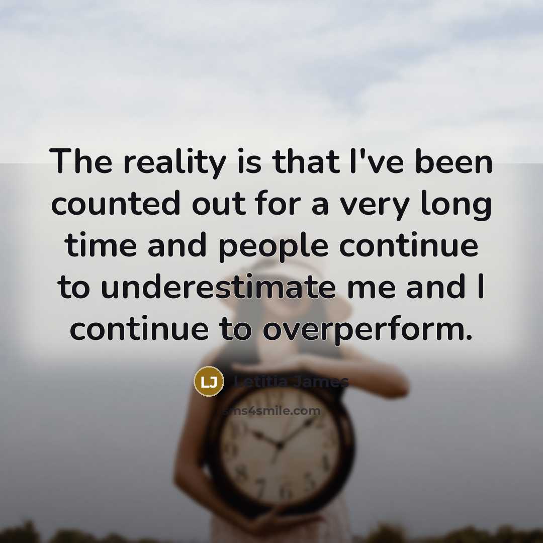 “The reality is that I've been counted out for a very long time and people continue to underestimate me and I continue to overperform.” quote by Letitia James