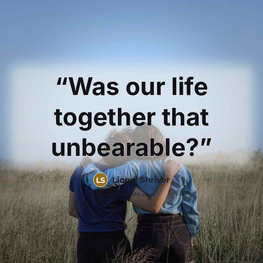 “Was our life together that unbearable?” quote by Lionel Shriver