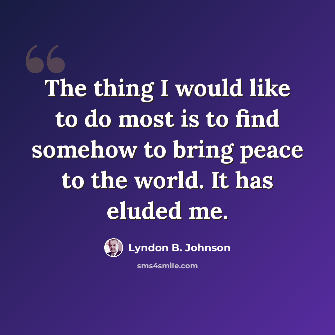 “The thing I would like to do most is to find somehow to bring peace to the world. It has eluded me.” quote by Lyndon B. Johnson