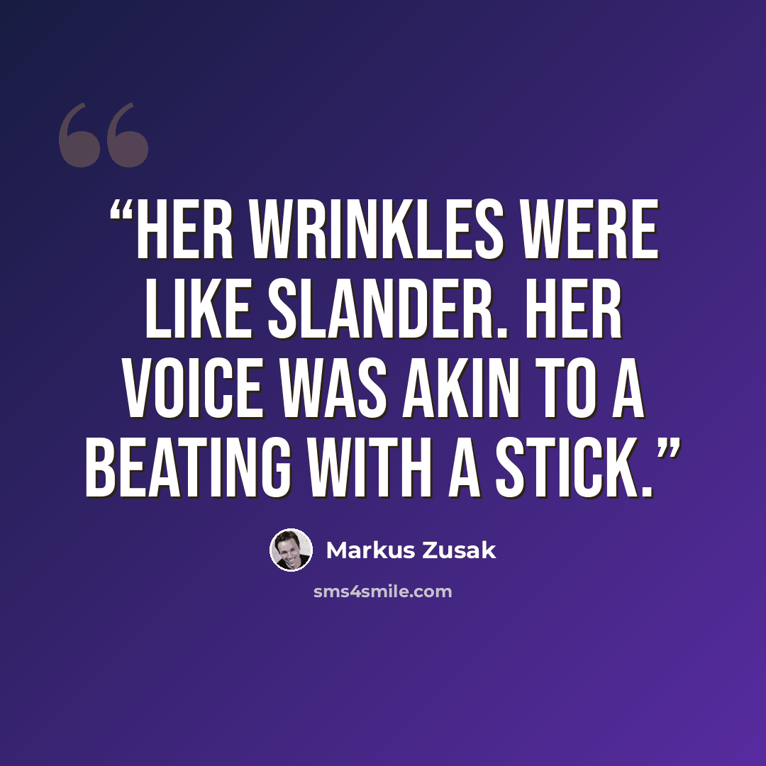 “Her wrinkles were like slander. Her voice was akin to a beating with a stick.” quote by Markus Zusak