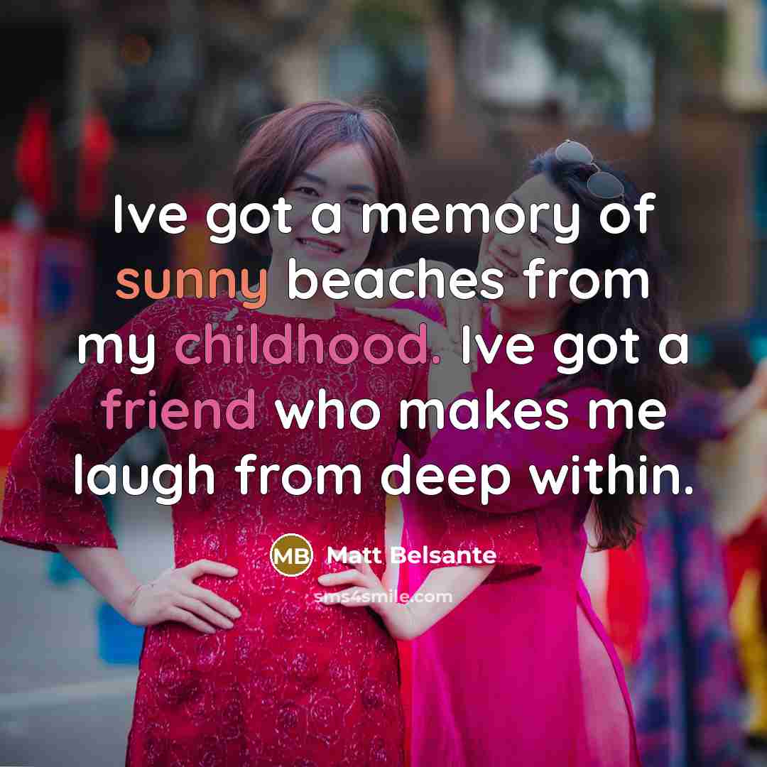 “Ive got a memory of sunny beaches from my childhood. Ive got a friend who makes me laugh from deep within.” quote by Matt Belsante