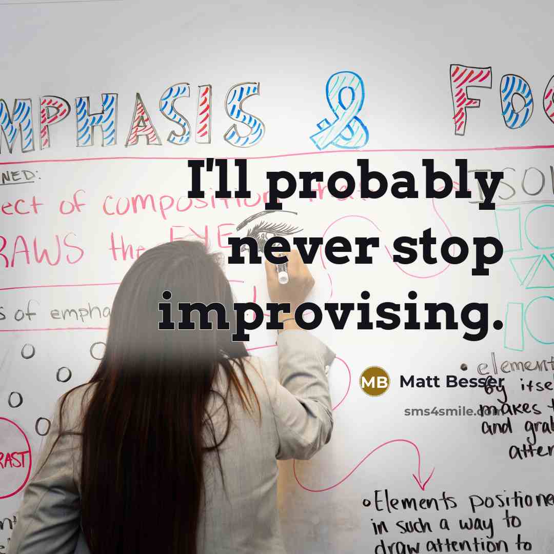 “I'll probably never stop improvising.” quote by Matt Besser
