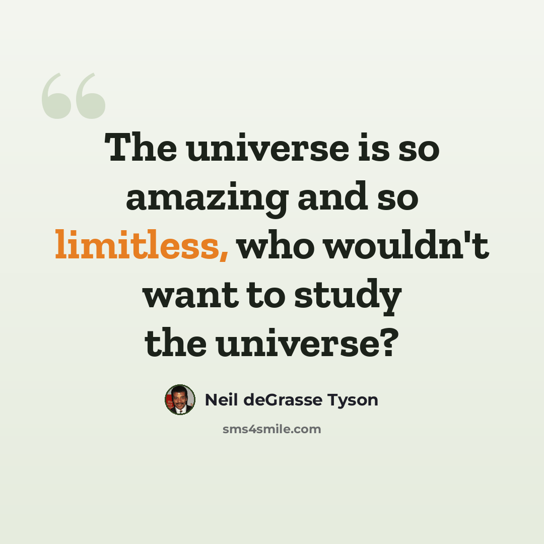 “The universe is so amazing and so limitless, who wouldn't want to study the universe?” quote by Neil deGrasse Tyson