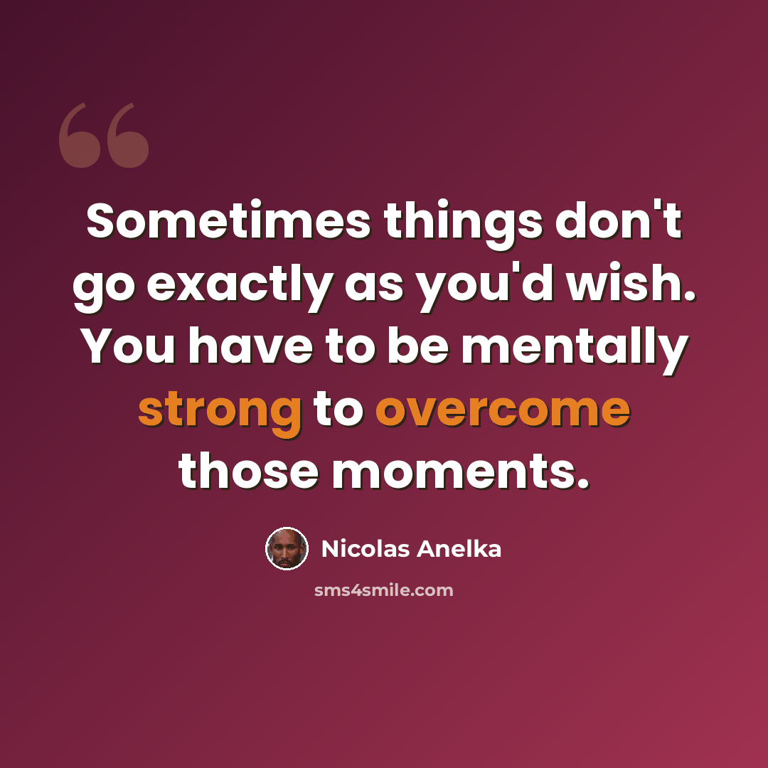 “Sometimes things don't go exactly as you'd wish. You have to be mentally strong to overcome those moments.” quote by Nicolas Anelka