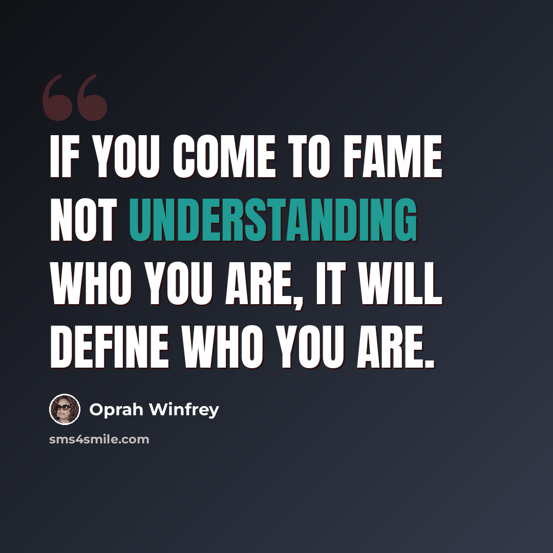 “If you come to fame not understanding who you are, it will define who you are.” quote by Oprah Winfrey