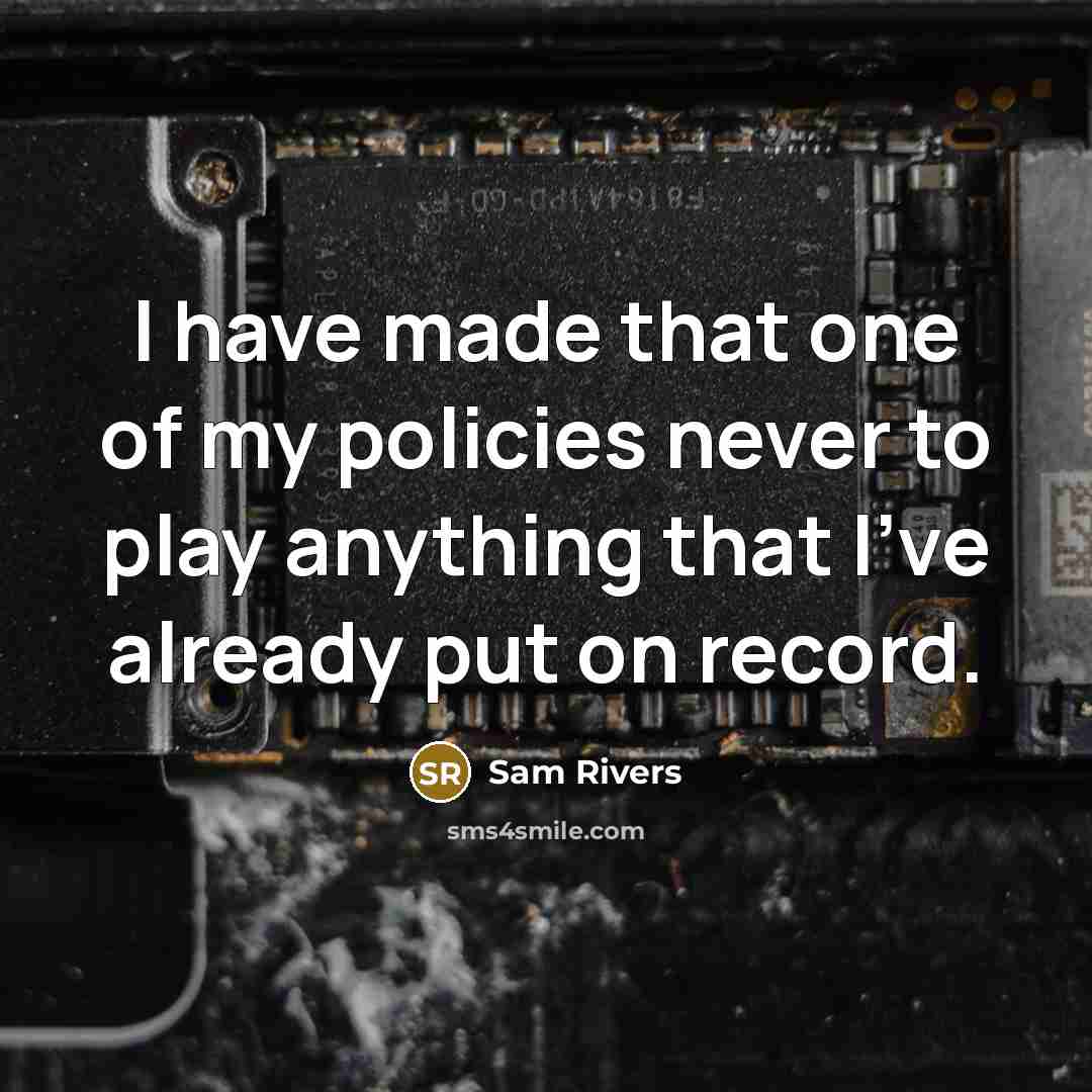 “I have made that one of my policies never to play anything that I've already put on record.” quote by Sam Rivers