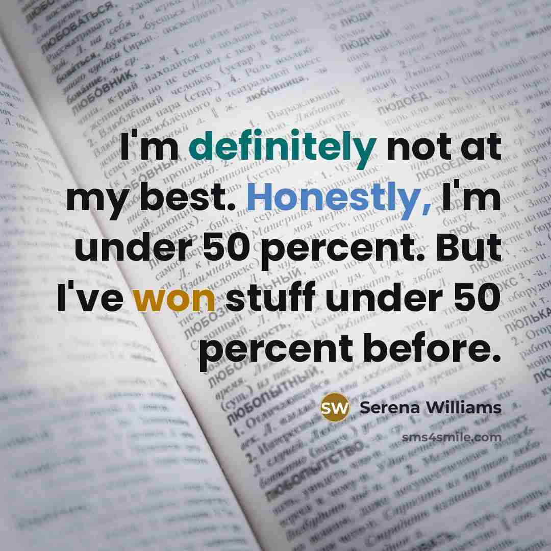 “I'm definitely not at my best. Honestly, I'm under 50 percent. But I've won stuff under 50 percent before.” quote by Serena Williams