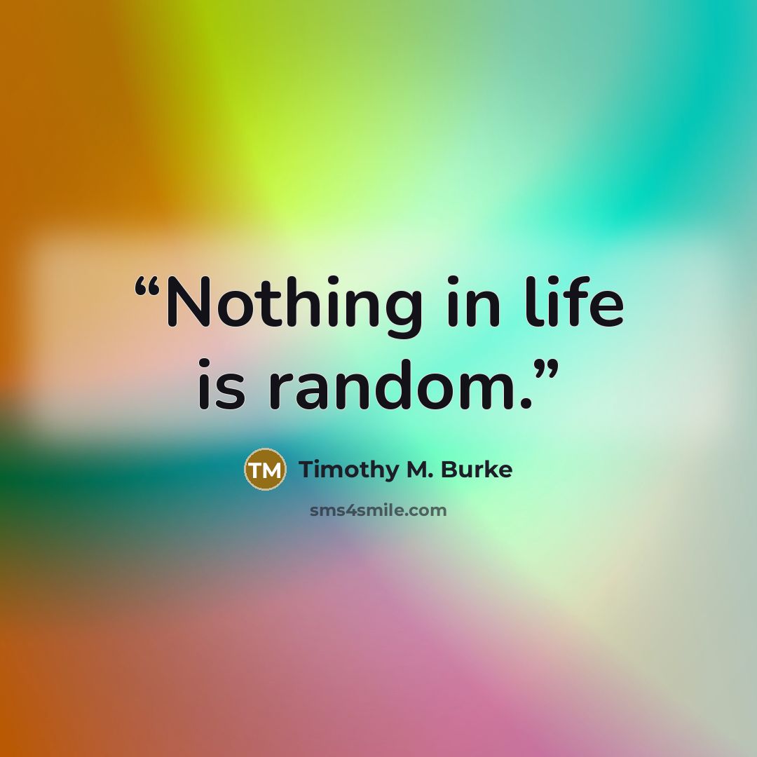 “Nothing in life is random.” quote by Timothy M. Burke