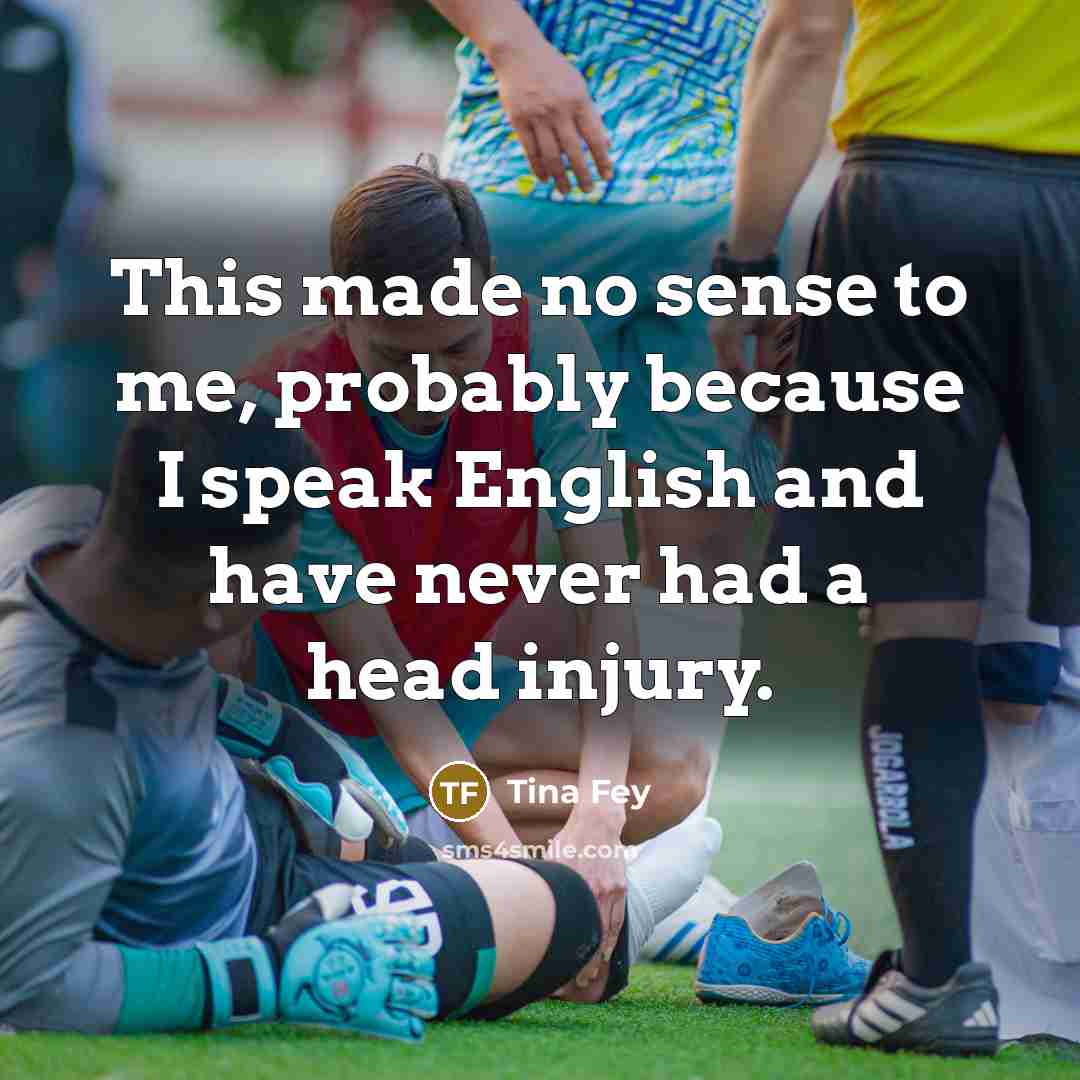 “This made no sense to me, probably because I speak English and have never had a head injury.” quote by Tina Fey