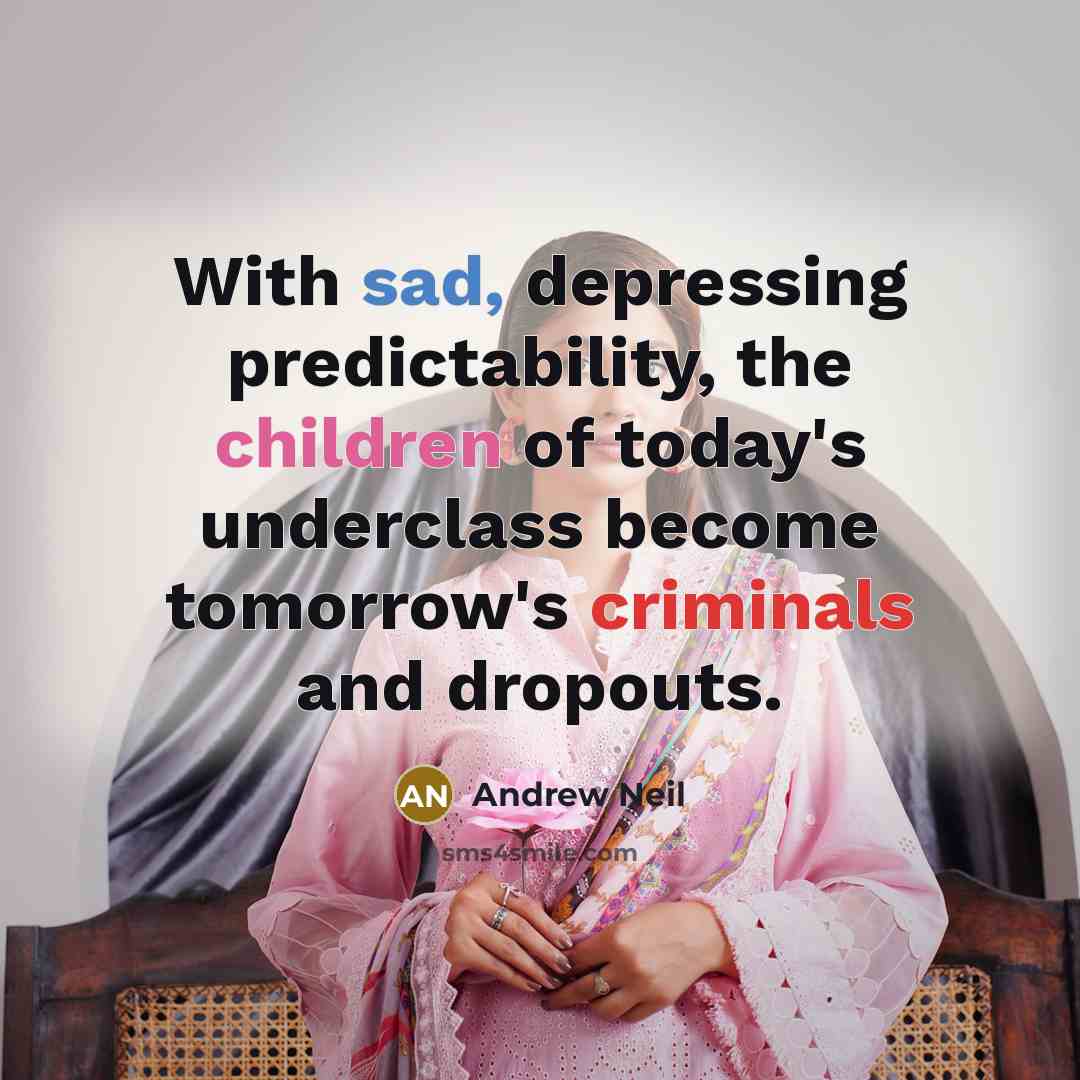 “With sad, depressing predictability, the children of today's underclass become tomorrow's criminals and dropouts.” quote by Andrew Neil