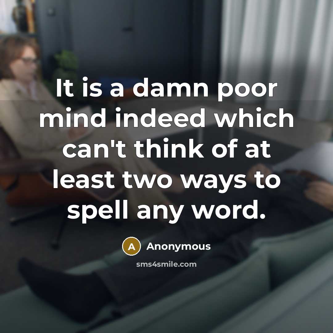 “It is a damn poor mind indeed which can't think of at least two ways to spell any word.” quote by Anonymous