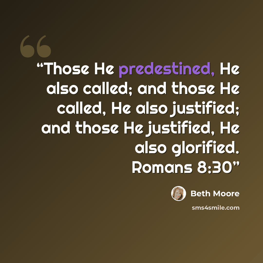 “Those He predestined, He also called; and those He called, He also justified; and those He justified, He also glorified. Romans 8:30” quote by Beth Moore