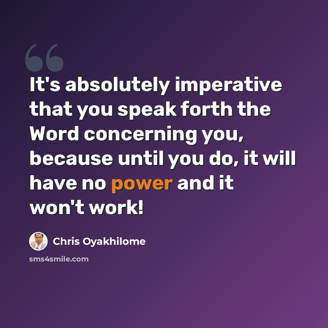 “It's absolutely imperative that you speak forth the Word concerning you, because until you do, it will have no power and it won't work!” quote by Chris Oyakhilome