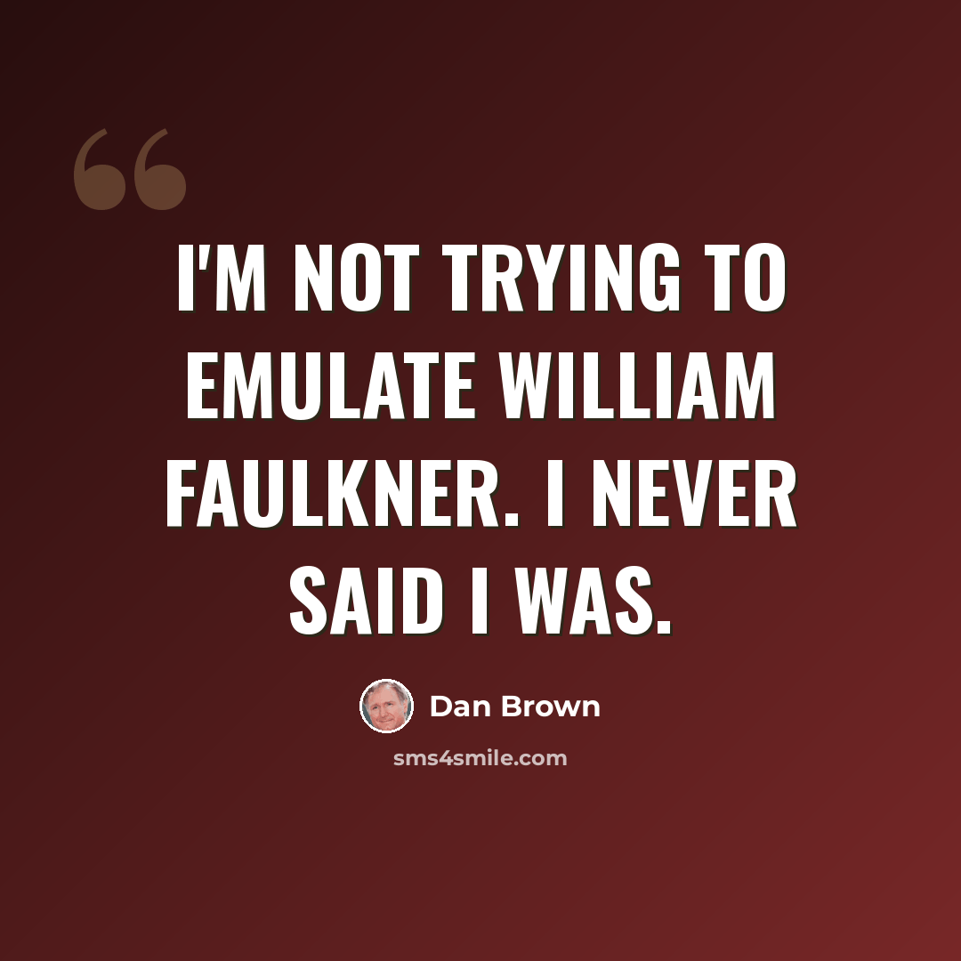 “I'm not trying to emulate William Faulkner. I never said I was.” quote by Dan Brown