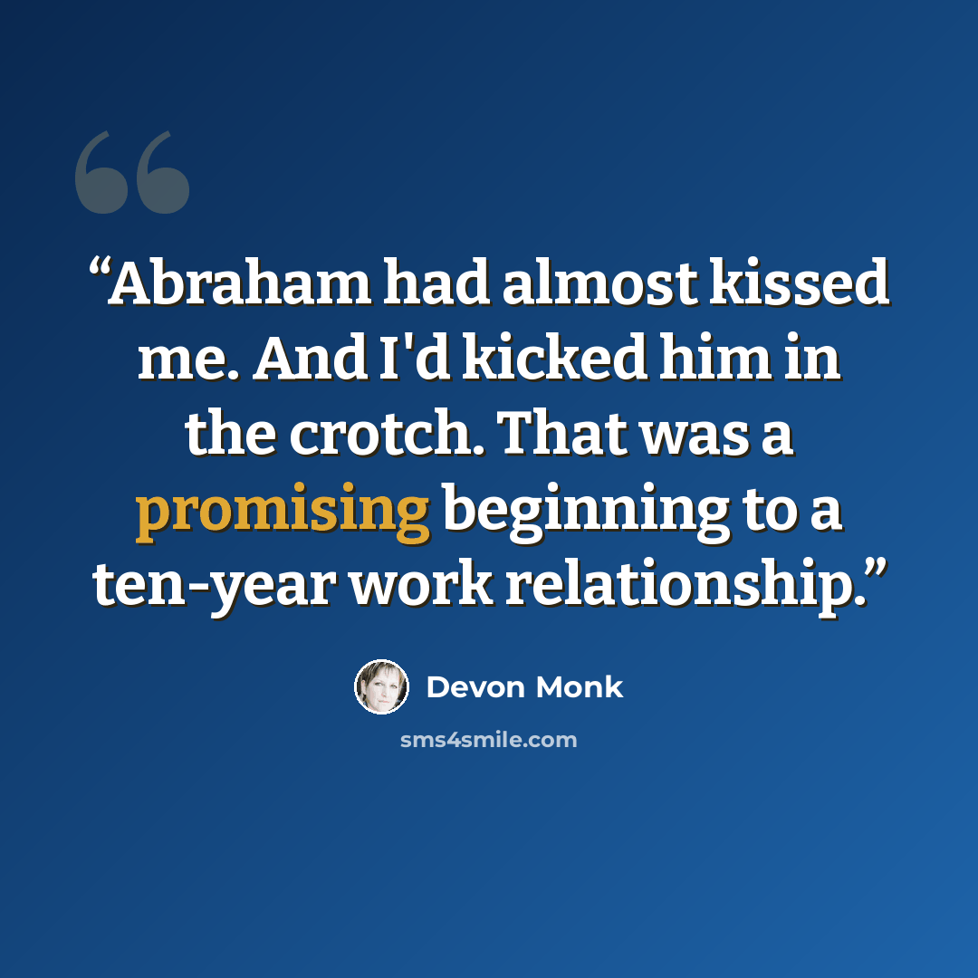 “Abraham had almost kissed me. And I'd kicked him in the crotch. That was a promising beginning to a ten-year work relationship.” quote by Devon Monk