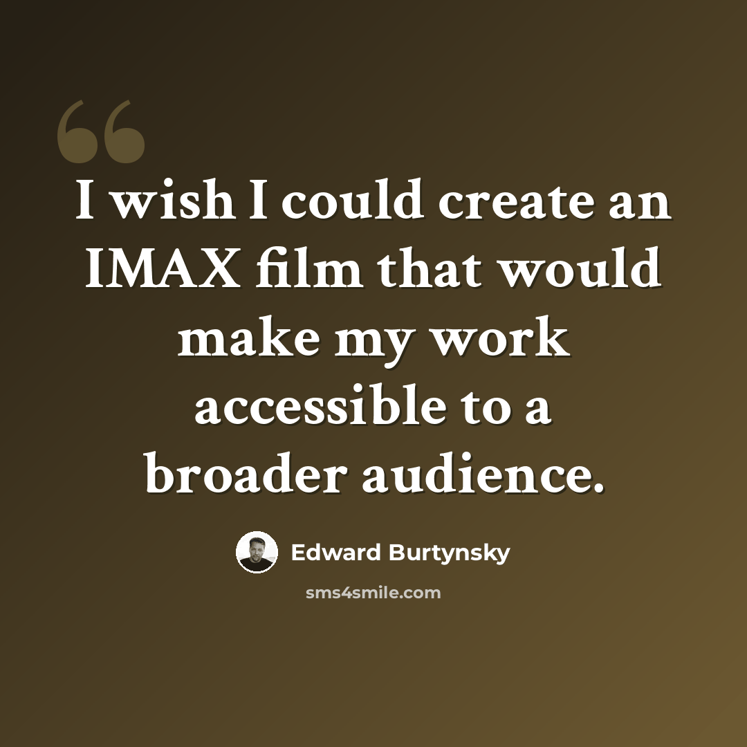 “I wish I could create an IMAX film that would make my work accessible to a broader audience.” quote by Edward Burtynsky