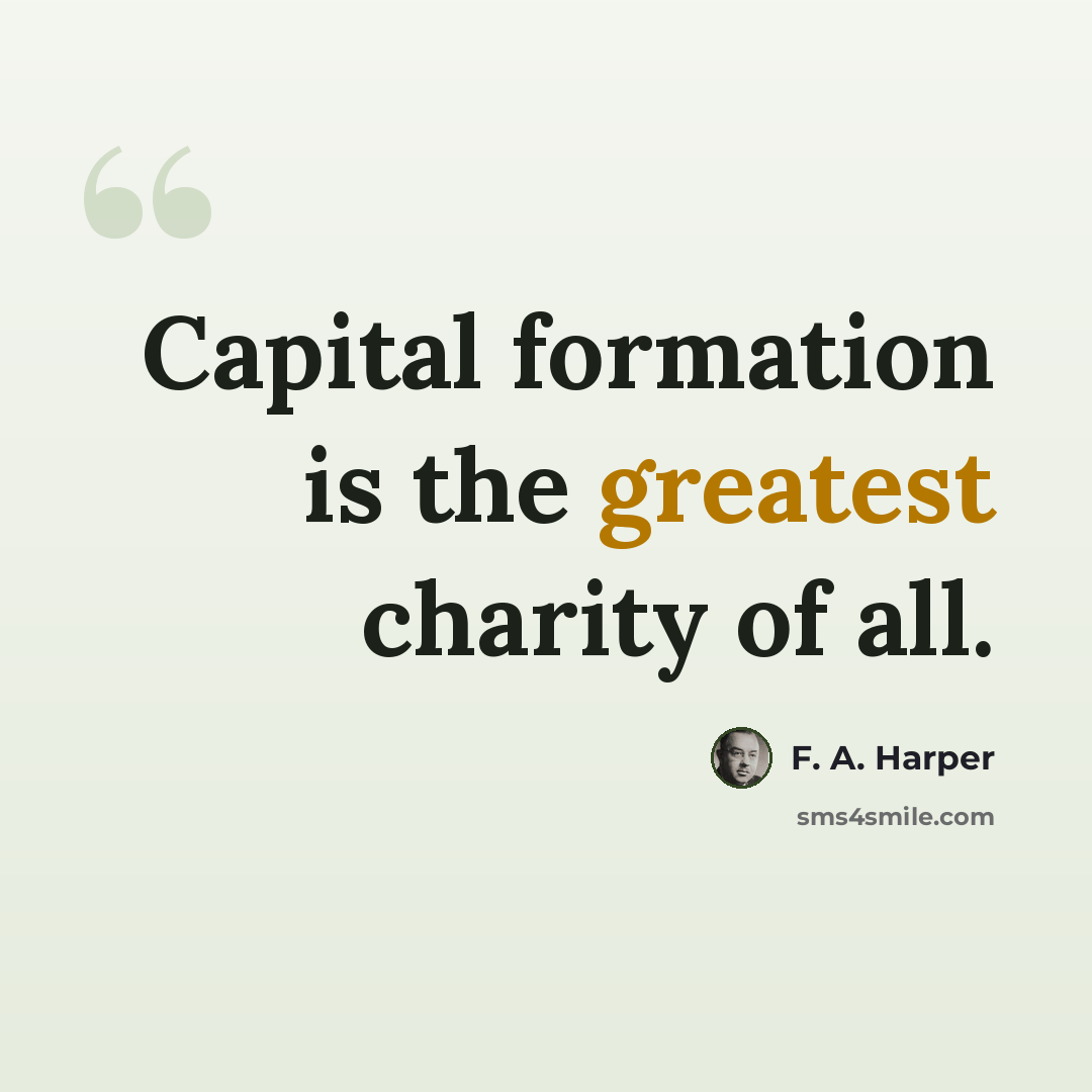 “Capital formation is the greatest charity of all.” quote by F. A. Harper