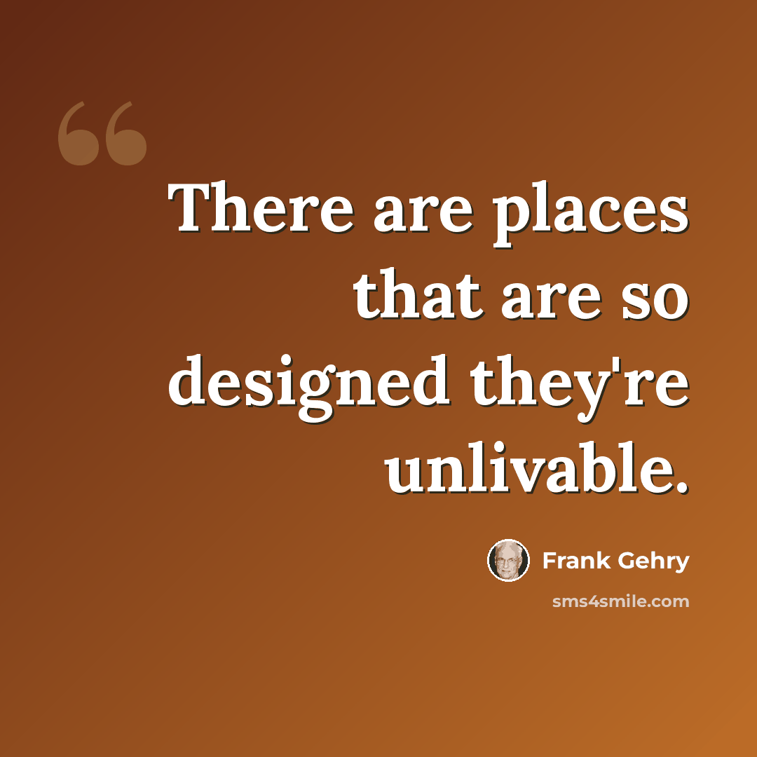 “There are places that are so designed they're unlivable.” quote by Frank Gehry