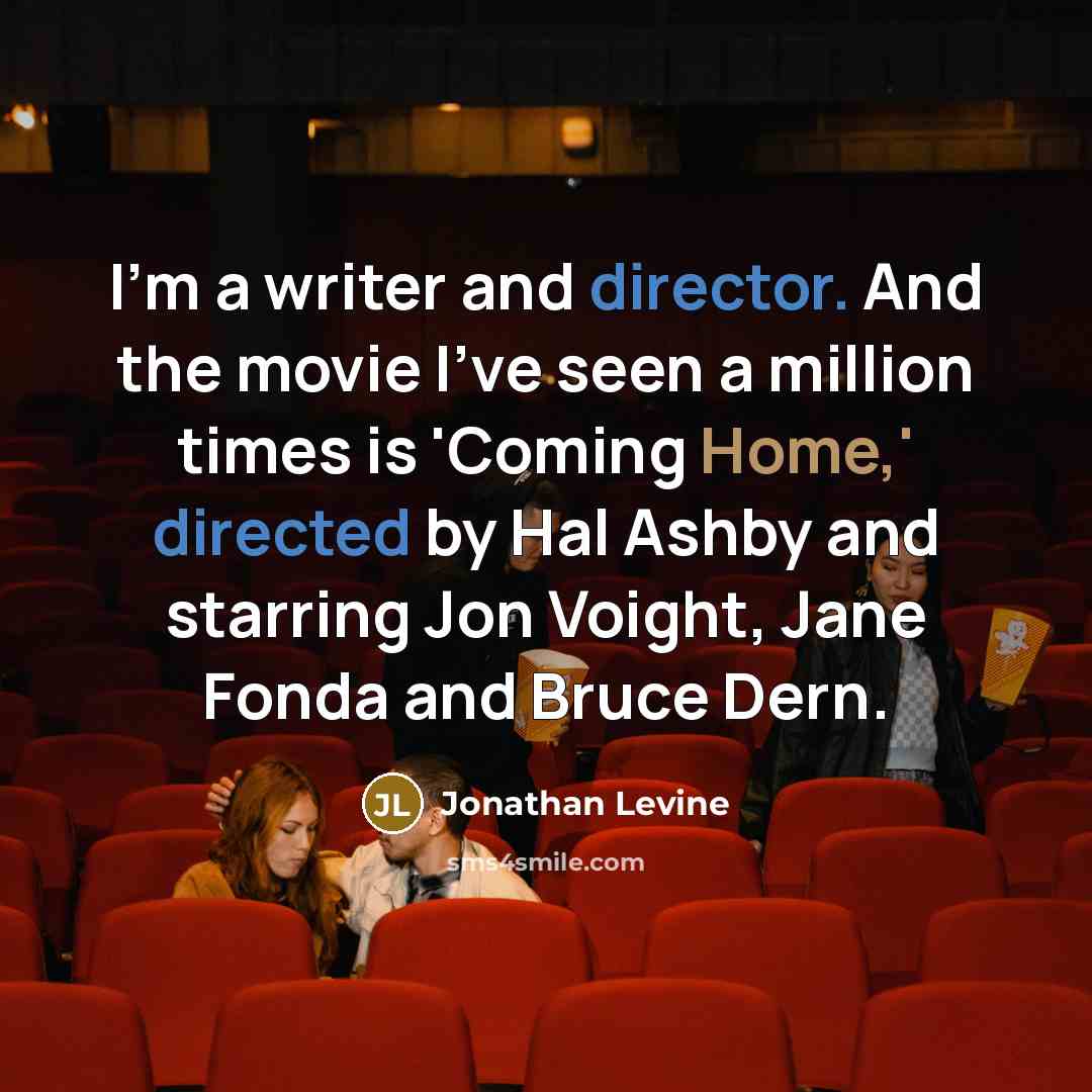 “I'm a writer and director. And the movie I've seen a million times is 'Coming Home,' directed by Hal Ashby and starring Jon Voight, Jane Fonda and Bruce Dern.” quote by Jonathan Levine