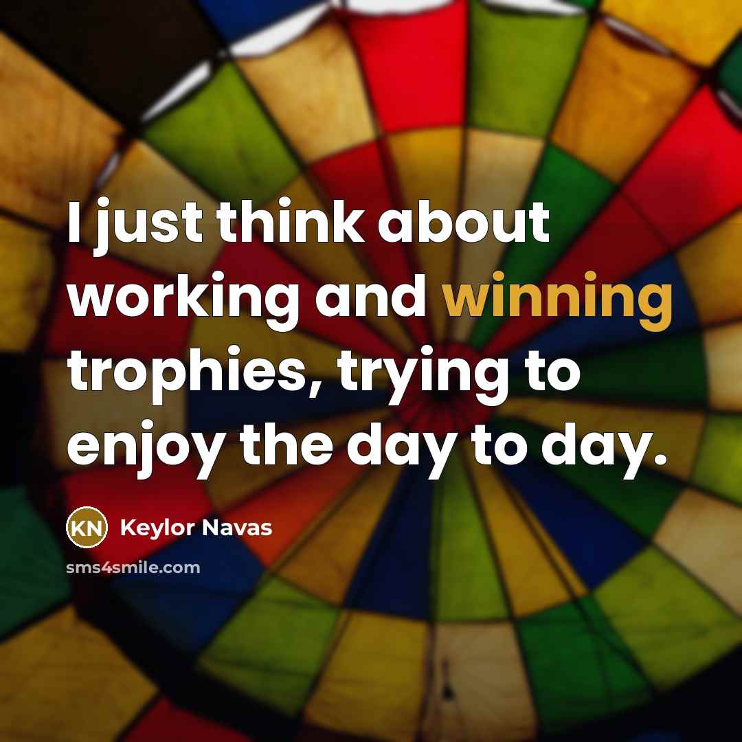 “I just think about working and winning trophies, trying to enjoy the day to day.” quote by Keylor Navas