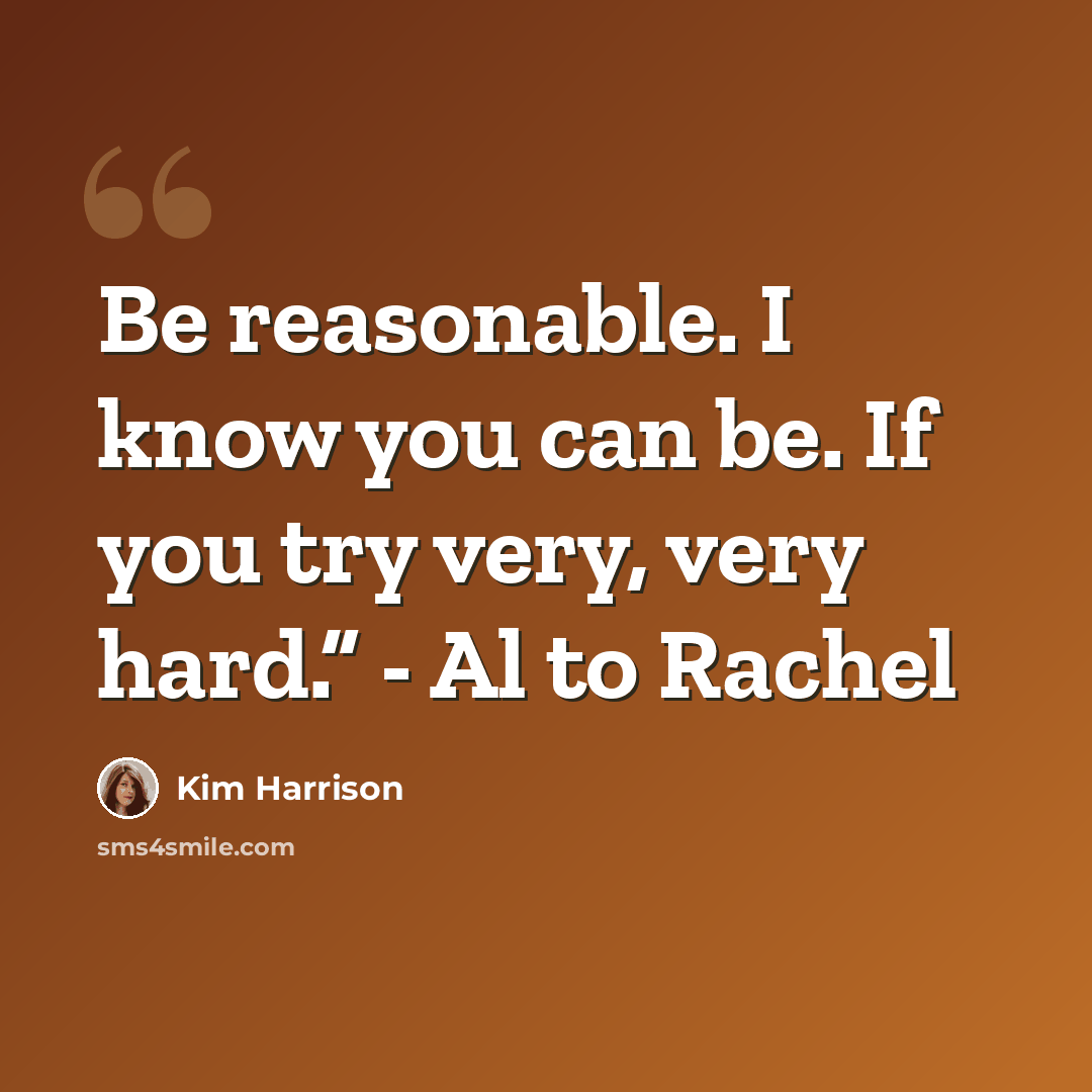 “Be reasonable. I know you can be. If you try very, very hard.” - Al to Rachel” quote by Kim Harrison