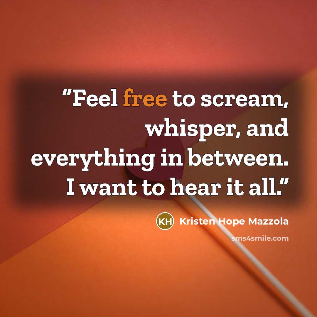 “Feel free to scream, whisper, and everything in between. I want to hear it all.” quote by Kristen Hope Mazzola