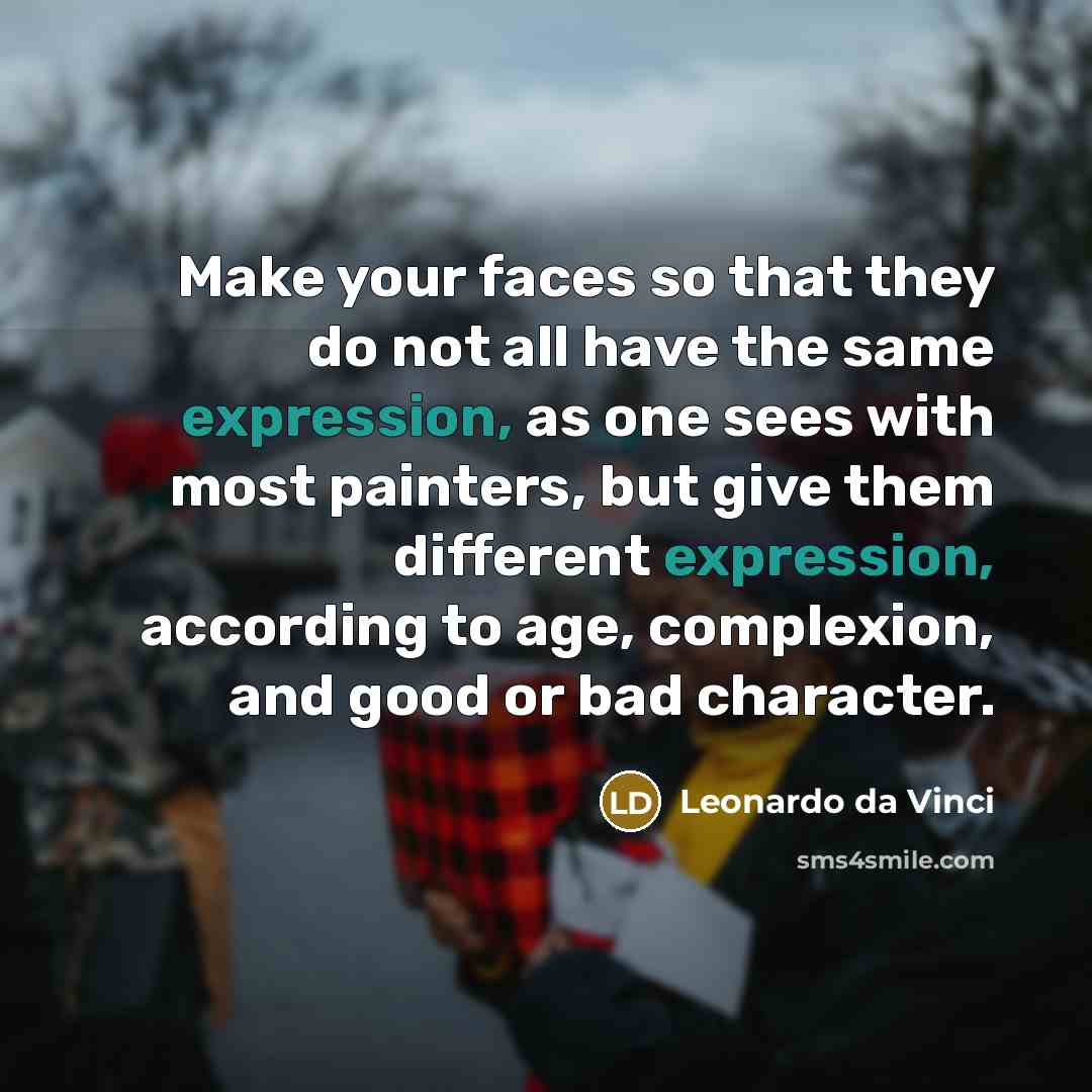 “Make your faces so that they do not all have the same expression, as one sees with most painters, but give them different expression, according to age, complexion, and good or bad character.” quote by Leonardo da Vinci