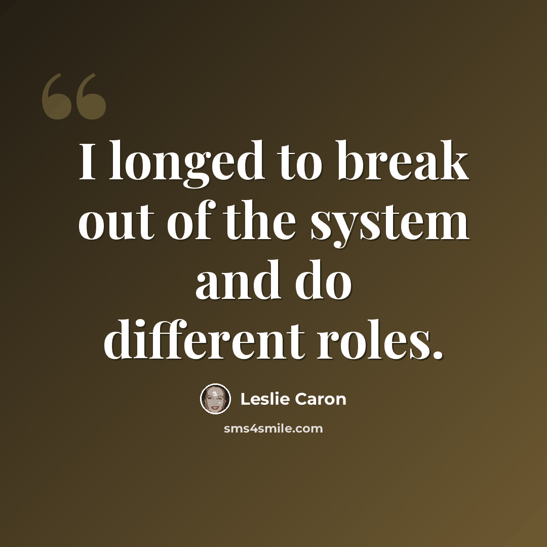 “I longed to break out of the system and do different roles.” quote by Leslie Caron