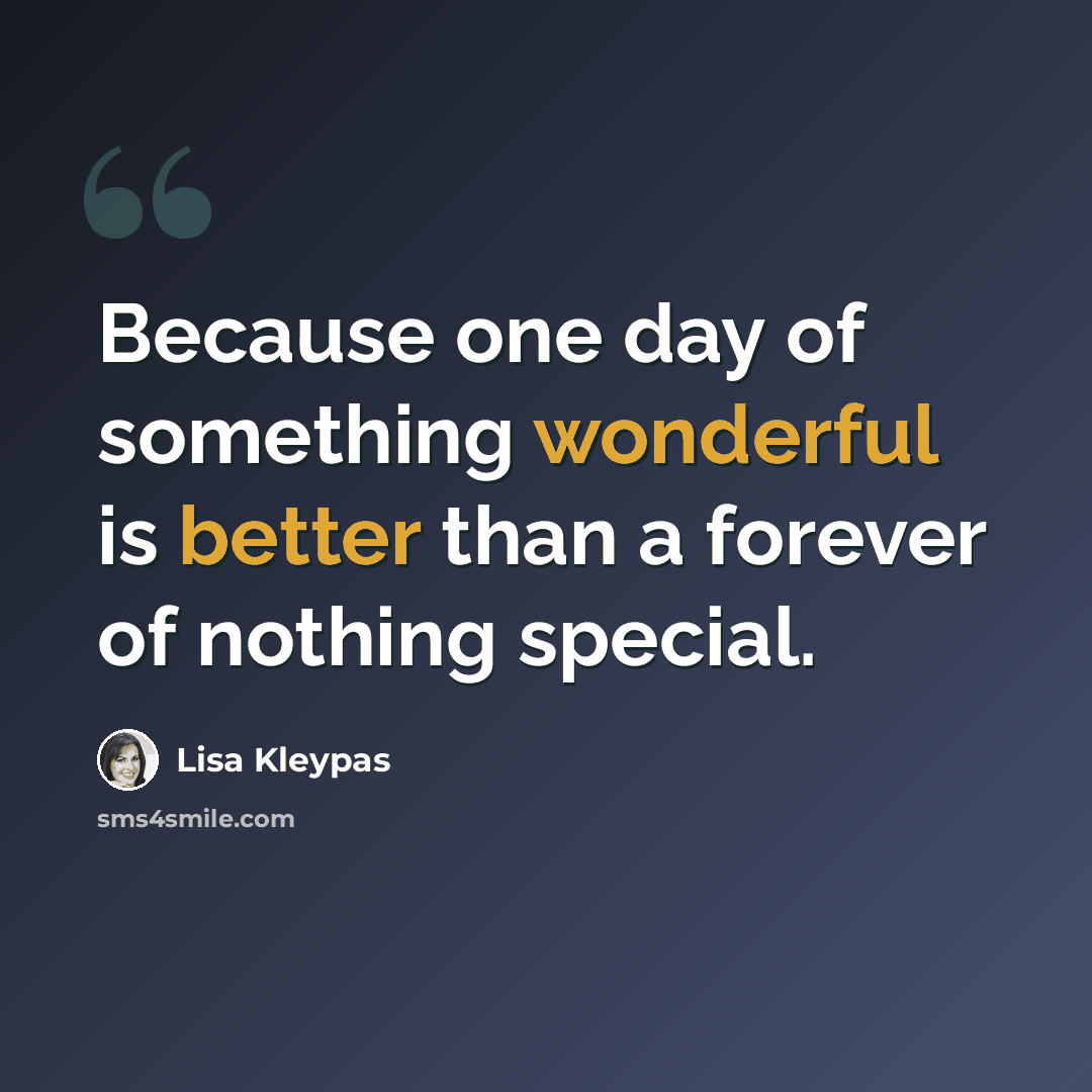 “Because one day of something wonderful is better than a forever of nothing special.” quote by Lisa Kleypas
