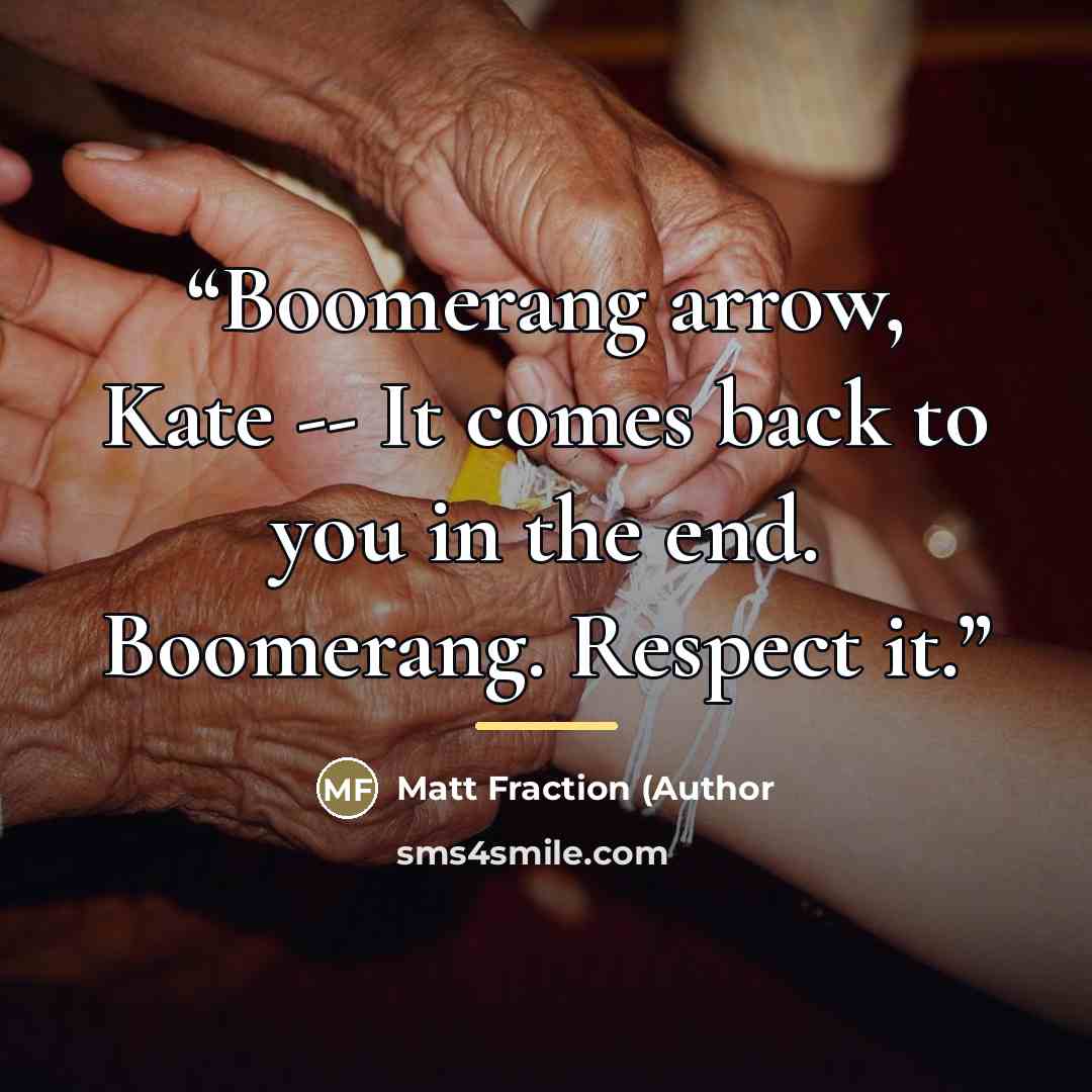 “Boomerang arrow, Kate -- It comes back to you in the end. Boomerang. Respect it.” quote by Matt Fraction (Author