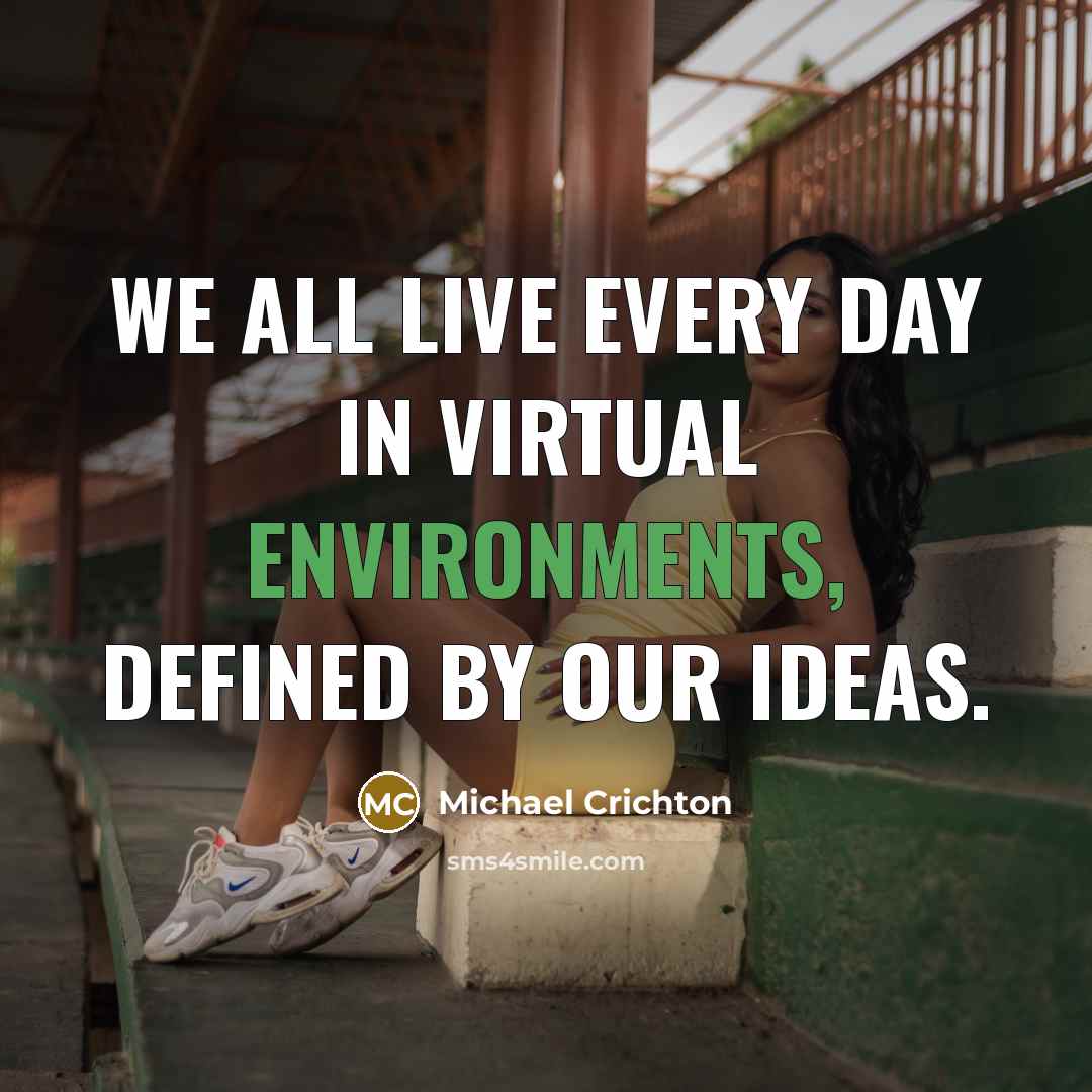 “We all live every day in virtual environments, defined by our ideas.” quote by Michael Crichton