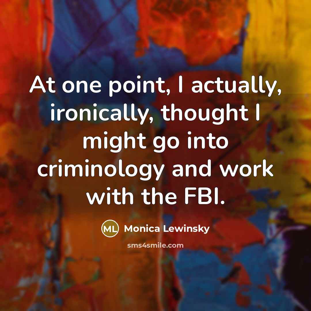“At one point, I actually, ironically, thought I might go into criminology and work with the FBI.” quote by Monica Lewinsky