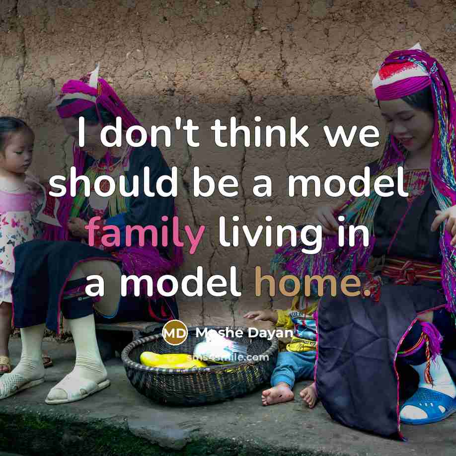 “I don't think we should be a model family living in a model home.” quote by Moshe Dayan