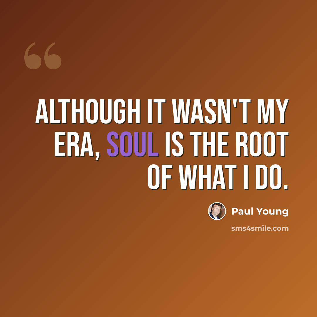 “Although it wasn't my era, Soul is the root of what I do.” quote by Paul Young
