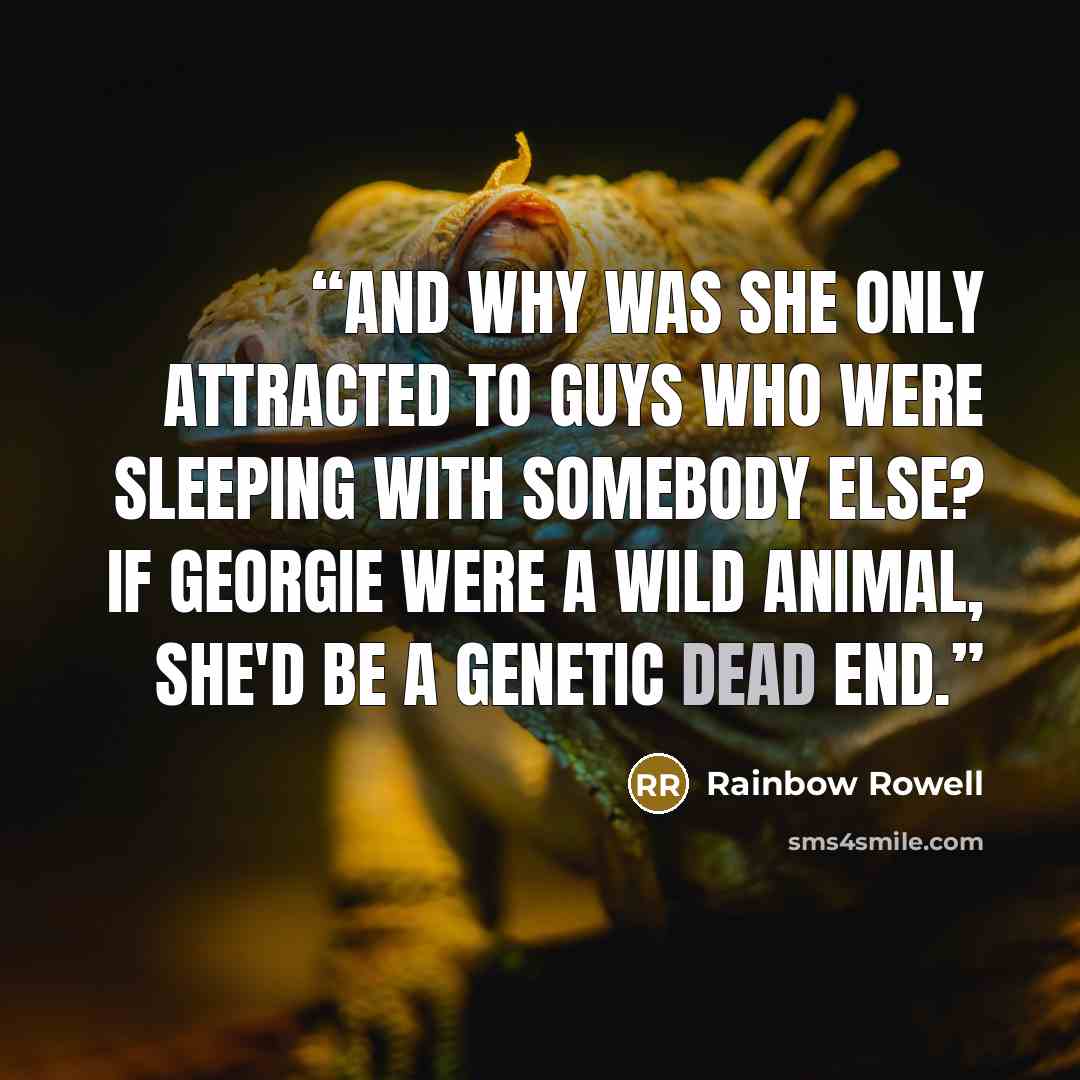 “And why was she only attracted to guys who were sleeping with somebody else? If Georgie were a wild animal, she'd be a genetic dead end.” quote by Rainbow Rowell