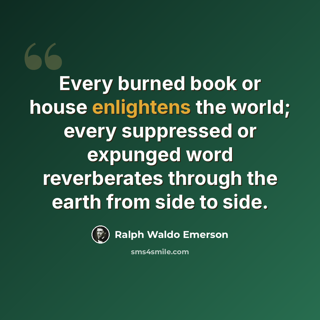 “Every burned book or house enlightens the world; every suppressed or expunged word reverberates through the earth from side to side.” quote by Ralph Waldo Emerson