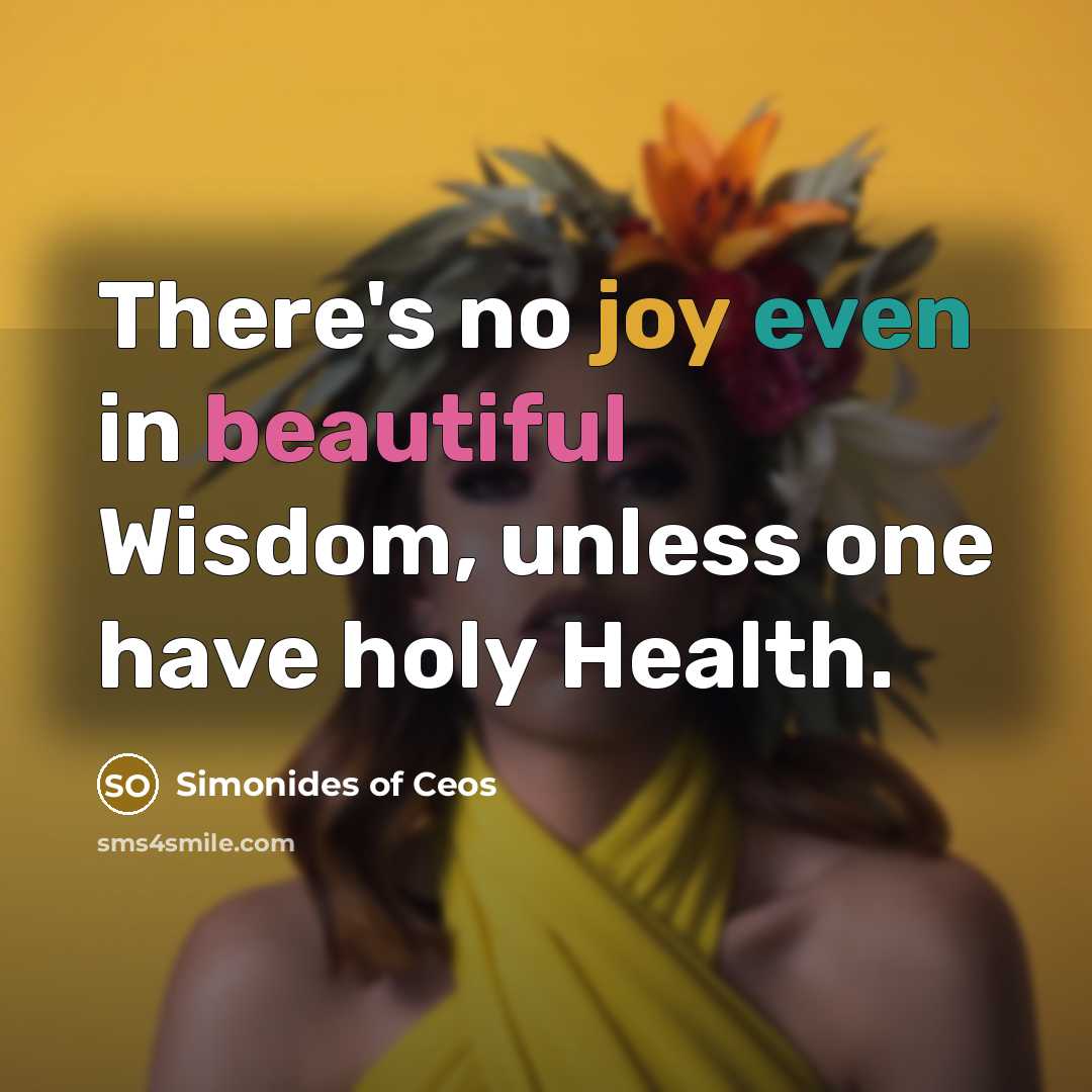 “There's no joy even in beautiful Wisdom, unless one have holy Health.” quote by Simonides of Ceos