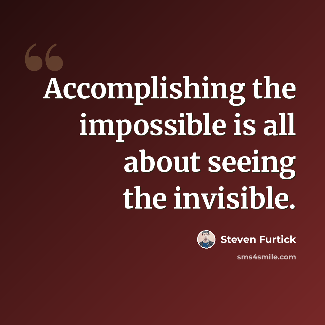“Accomplishing the impossible is all about seeing the invisible.” quote by Steven Furtick