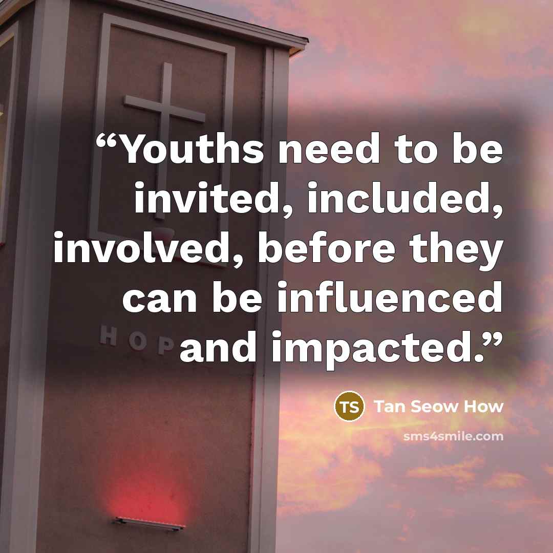 “Youths need to be invited, included, involved, before they can be influenced and impacted.” quote by Tan Seow How